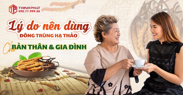Những lý do nên dùng Đông trùng hạ thảo để chăm sóc sức khỏe bản thân và gia đình