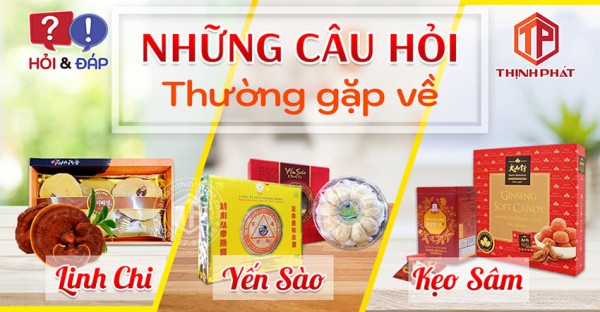 GIẢI ĐÁP NHỮNG CÂU HỎI THƯỜNG GẶP VỀ KẸO SÂM, YẾN SÀO, NẤM LINH CHI
