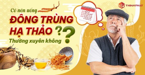 Có nên uống đông trùng hạ thảo thường xuyên không?